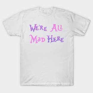 We’re All Mad Here T-Shirt